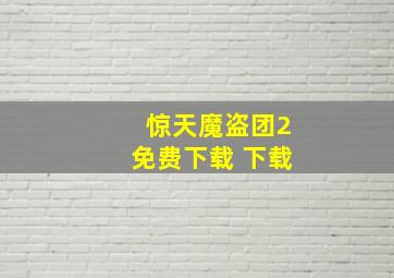 惊天魔盗团2免费下载 下载